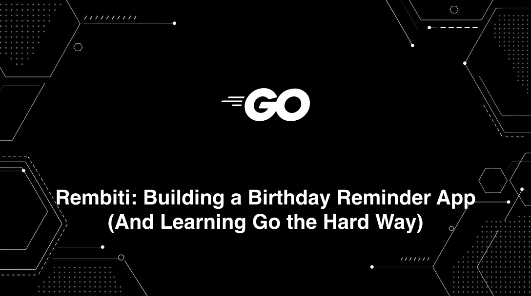 Rembiti: Building a Birthday Reminder App (And Learning Go the Hard Way) - Tutorial tagged with go